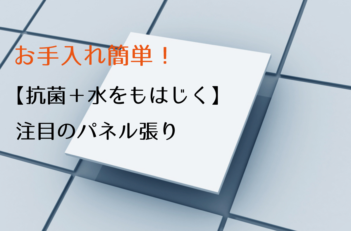 お手入れ簡単！【抗菌＋水をもはじく】注目のパネル張り